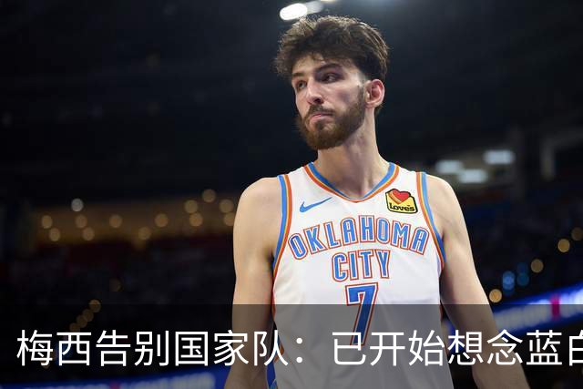 梅西告别国家队：已开始想念蓝白战袍，这一路每一步都值得